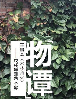 “物谭”王景森（木林角火）戊戌年雕塑个展